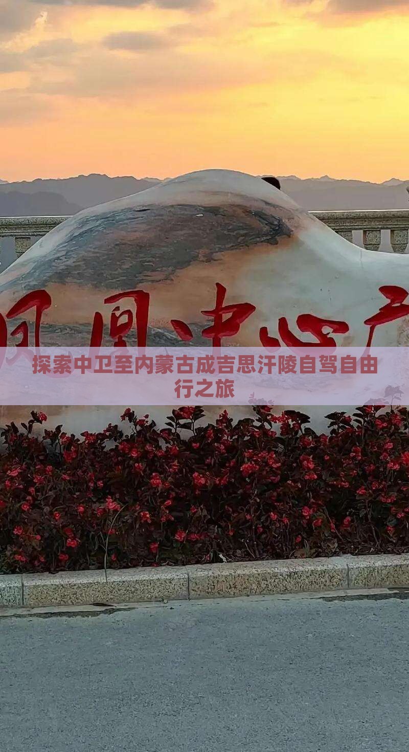 探索中卫至内蒙古成吉思汗陵自驾自由行之旅