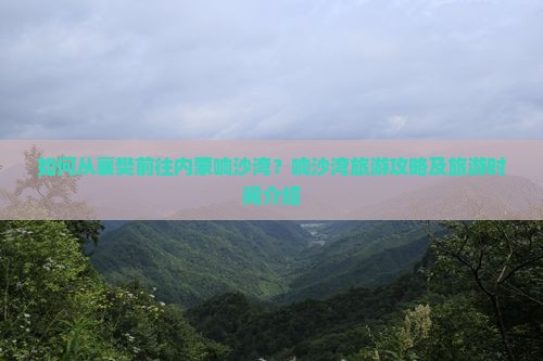 如何从襄樊前往内蒙响沙湾？响沙湾旅游攻略及旅游时间介绍