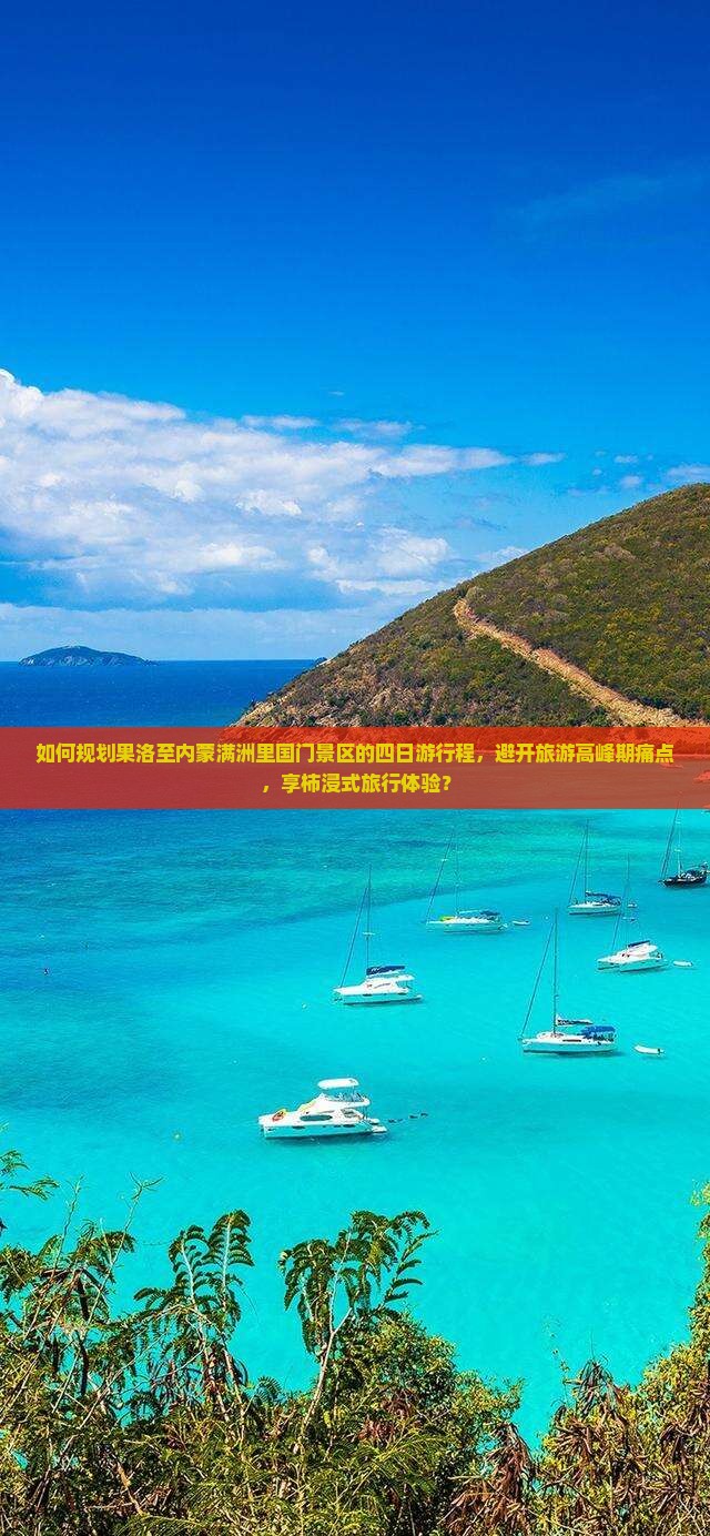 如何规划果洛至内蒙满洲里国门景区的四日游行程，避开旅游高峰期痛点，享柿浸式旅行体验？