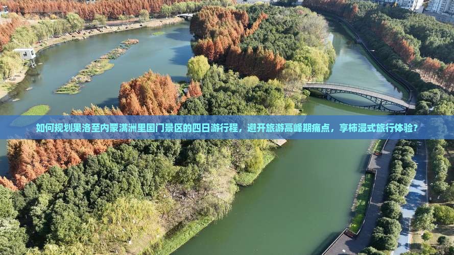 如何规划果洛至内蒙满洲里国门景区的四日游行程，避开旅游高峰期痛点，享柿浸式旅行体验？