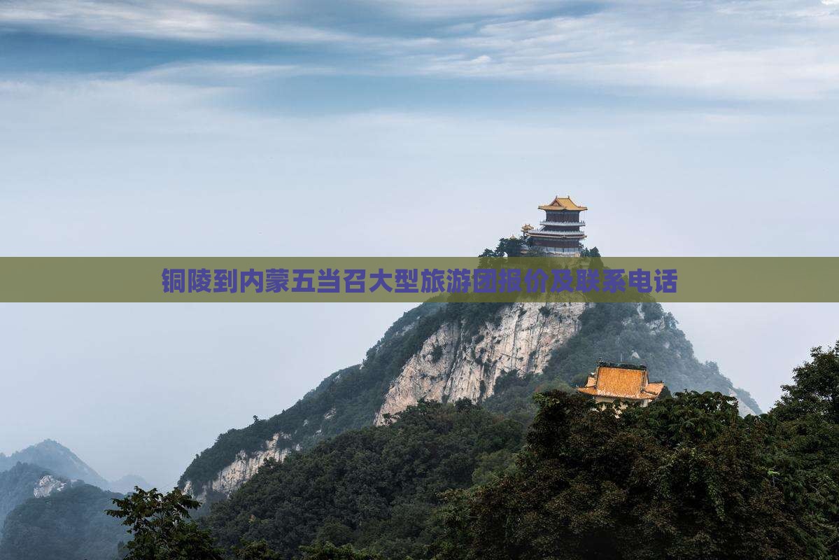 铜陵到内蒙五当召大型旅游团报价及联系电话