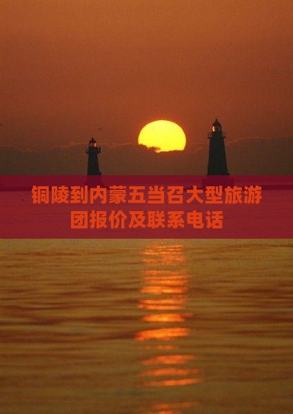 铜陵到内蒙五当召大型旅游团报价及联系电话