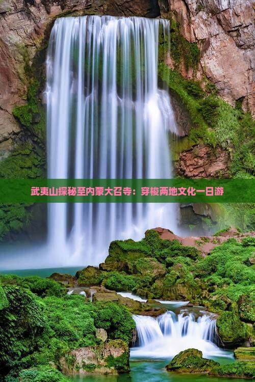 武夷山探秘至内蒙大召寺：穿梭两地文化一日游