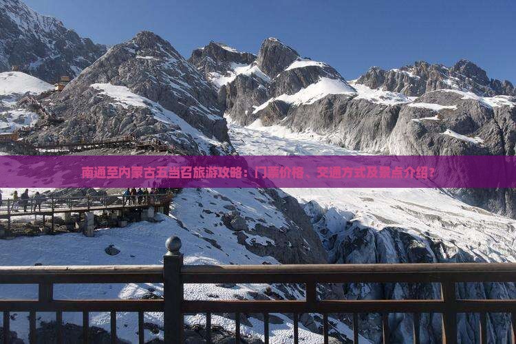 南通至内蒙古五当召旅游攻略：门票价格、交通方式及景点介绍？