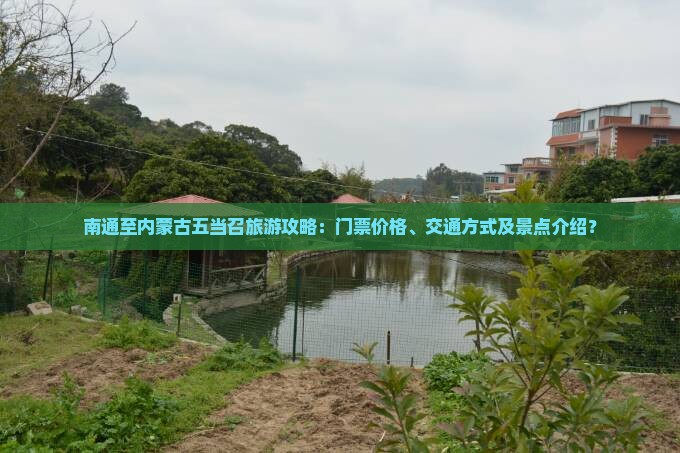 南通至内蒙古五当召旅游攻略：门票价格、交通方式及景点介绍？