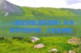 乌鲁木齐到内蒙大型旅游团