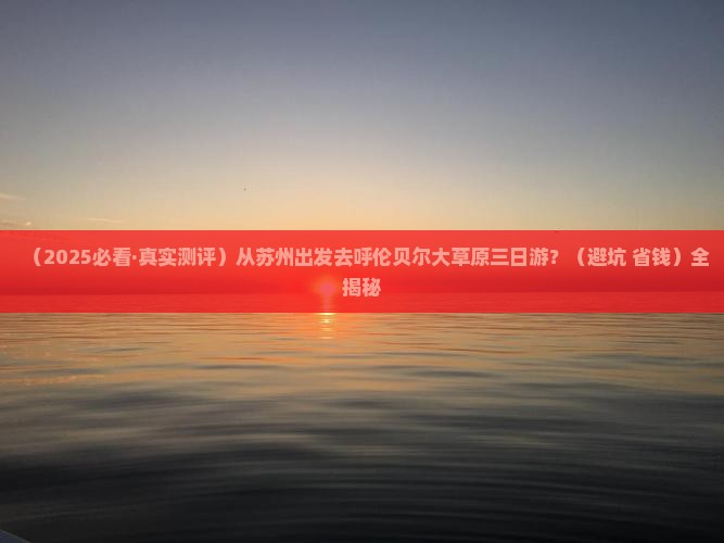 苏州去内蒙呼伦贝尔大草原三日游