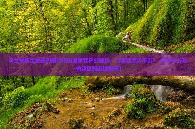 乌兰察布到内蒙阿尔山国家森林公园门票