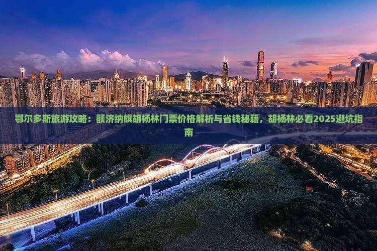 鄂尔多斯去内蒙额济纳胡杨林门票