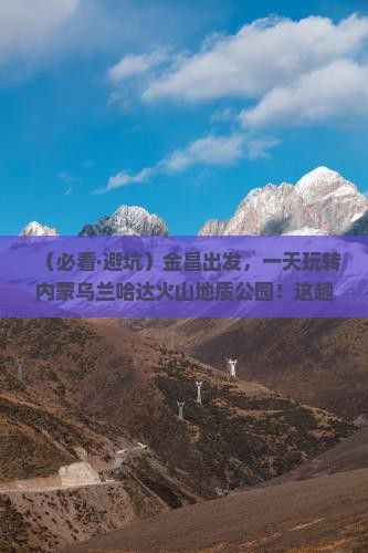 金昌去内蒙乌兰哈达火山地质公园一日游