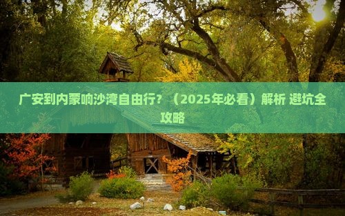 广安去内蒙响沙湾自由行