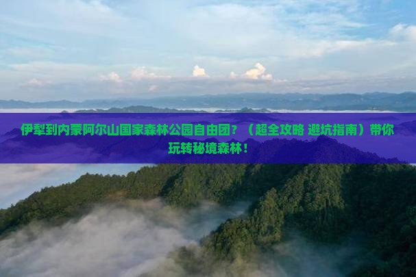 伊犁到内蒙阿尔山国家森林公园自由团