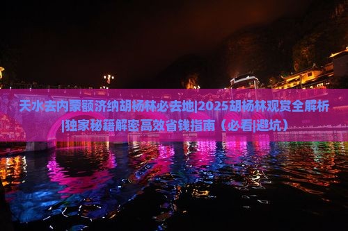 天水去内蒙额济纳胡杨林必去地