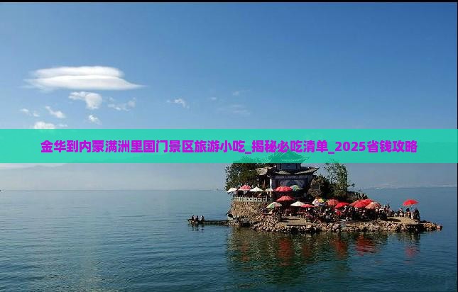 金华到内蒙满洲里国门景区旅游小吃 金华到内蒙满洲里国门景区旅游小吃