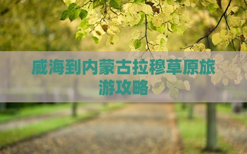 威海到内蒙希拉穆仁草原景点