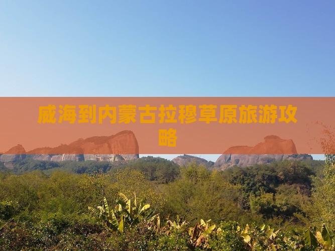 威海到内蒙希拉穆仁草原景点