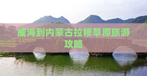 威海到内蒙希拉穆仁草原景点