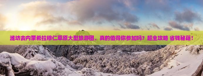 潍坊去内蒙希拉穆仁草原大型旅游团