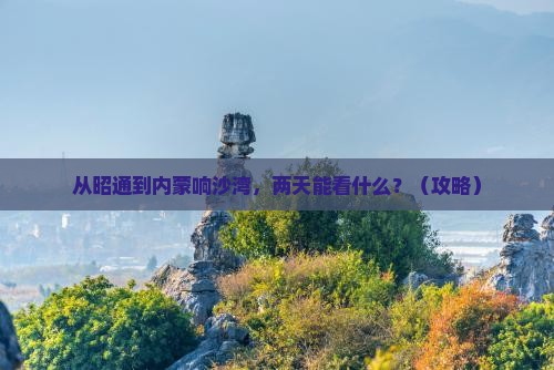 昭通到内蒙响沙湾二日游