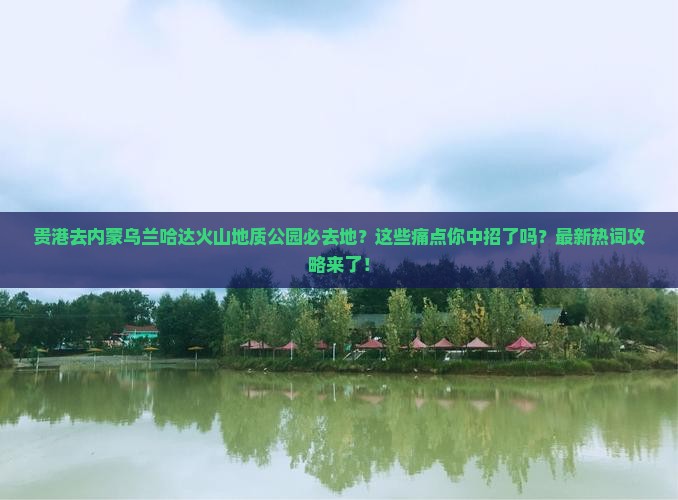 贵港去内蒙乌兰哈达火山地质公园必去地