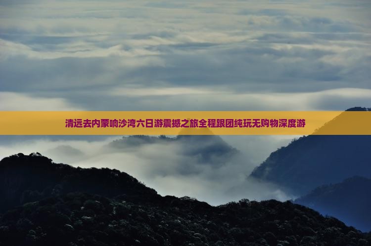 清远去内蒙响沙湾六日游