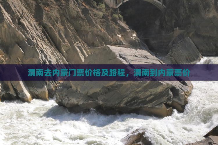 渭南去内蒙门票价格及路程，渭南到内蒙票价