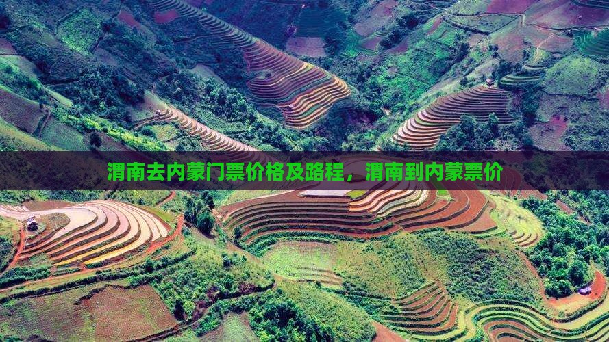 渭南去内蒙门票价格及路程，渭南到内蒙票价