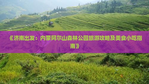 《济南出发：内蒙阿尔山森林公园旅游攻略及美食小吃指南》