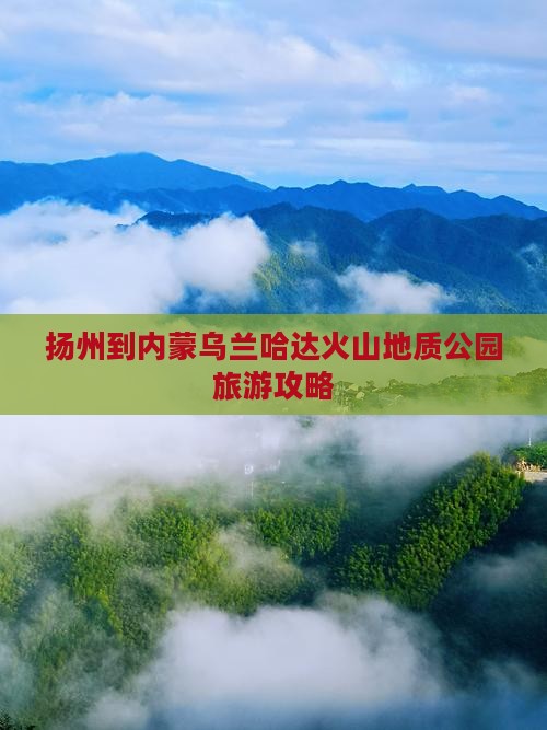 扬州到内蒙乌兰哈达火山地质公园旅游攻略
