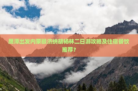 鹰潭出发内蒙额济纳胡杨林二日游攻略及住宿餐饮推荐？