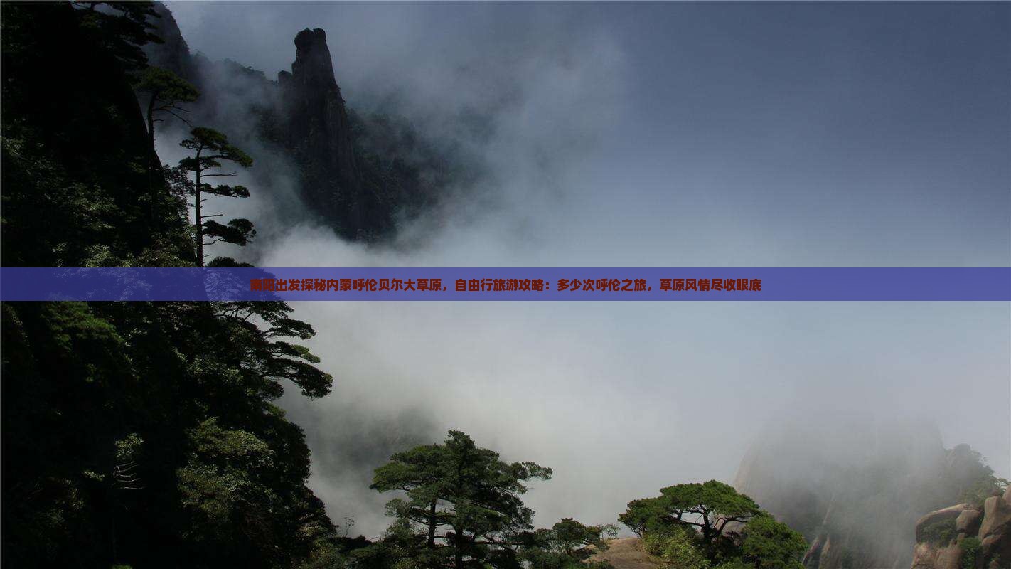 南阳出发探秘内蒙呼伦贝尔大草原，自由行旅游攻略：多少次呼伦之旅，草原风情尽收眼底