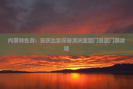 内蒙特色游：安庆出发探秘满洲里国门景区门票攻略