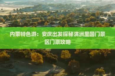 内蒙特色游：安庆出发探秘满洲里国门景区门票攻略