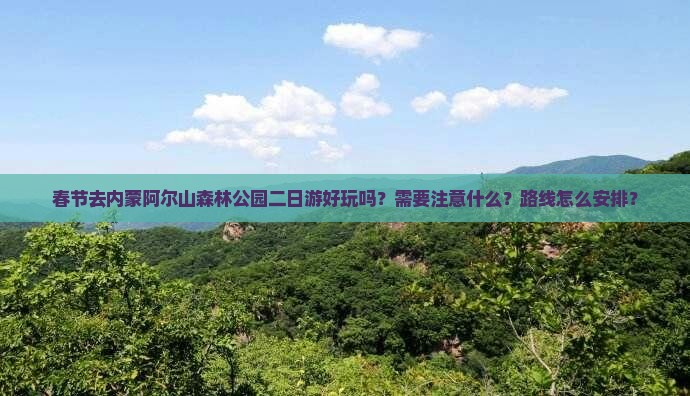春节去内蒙阿尔山森林公园二日游好玩吗？需要注意什么？路线怎么安排？