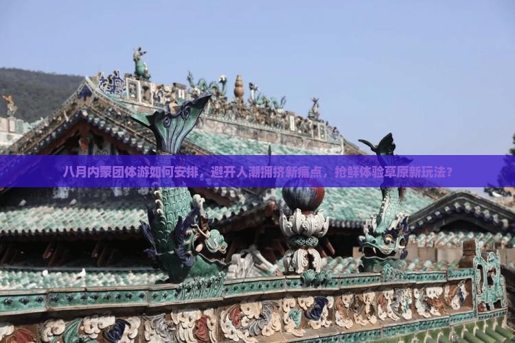 八月内蒙团体游如何安排，避开人潮拥挤新痛点，抢鲜体验草原新玩法？