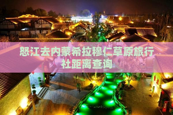 怒江去内蒙希拉穆仁草原旅行社距离查询