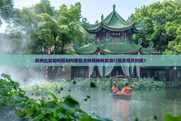 苏州出发如何规划内蒙额济纳胡杨林旅游行程及观赏时间？