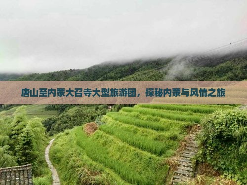 唐山至内蒙大召寺大型旅游团，探秘内蒙与风情之旅