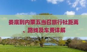 娄底到内蒙五当召旅行社距离、路线及车费详解
