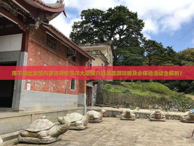 库尔勒出发至内蒙古呼伦贝尔大草原六日深度游攻略及必体验活动全解析？