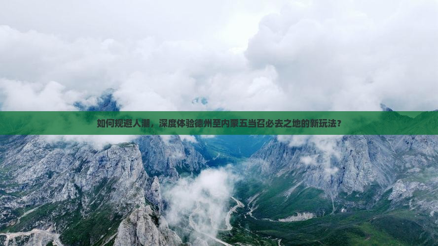 如何规避人潮，深度体验德州至内蒙五当召必去之地的新玩法？