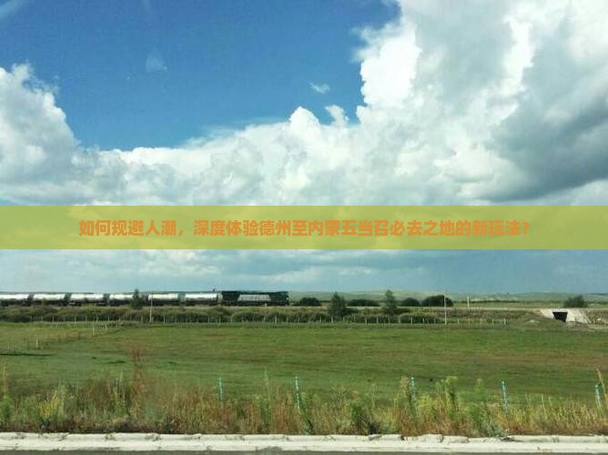 如何规避人潮，深度体验德州至内蒙五当召必去之地的新玩法？