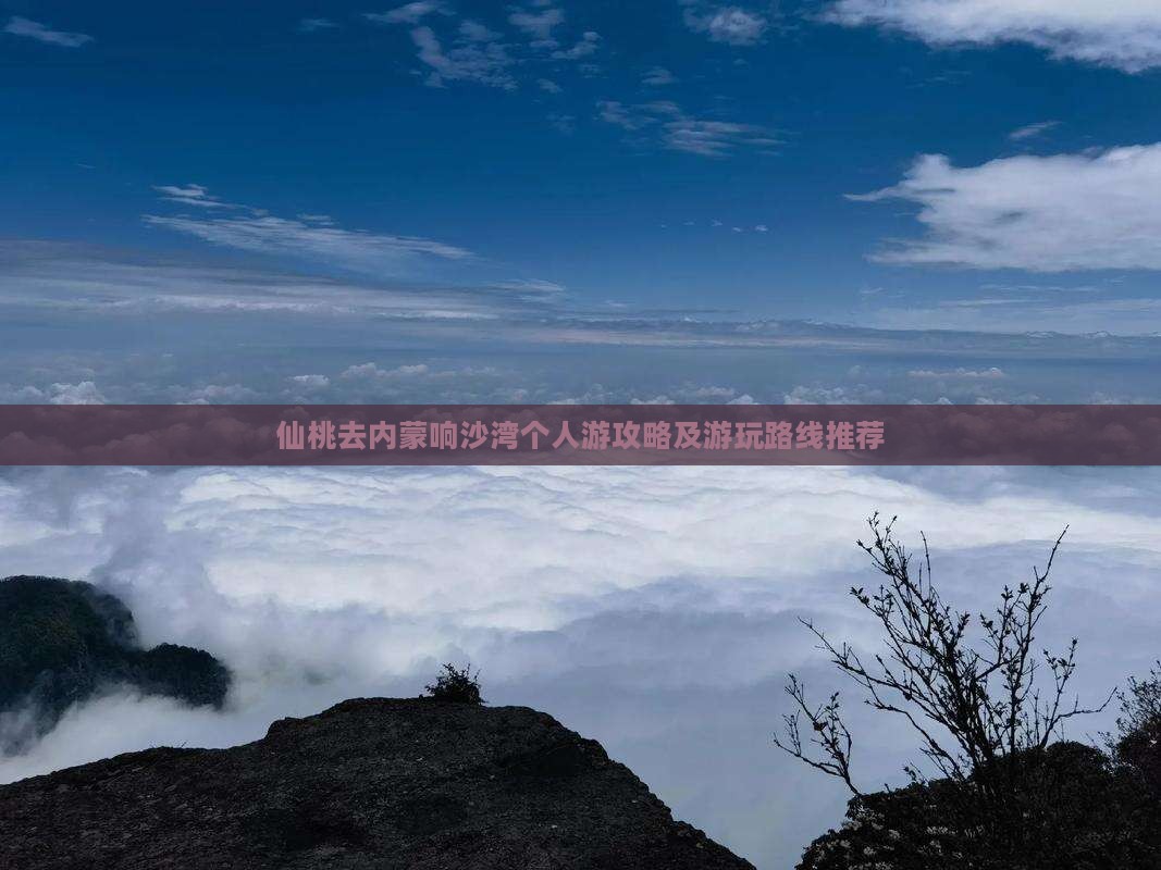 仙桃去内蒙响沙湾个人游攻略及游玩路线推荐