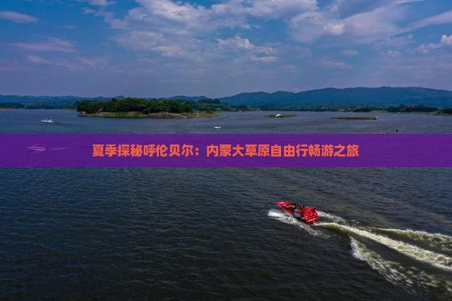 夏季探秘呼伦贝尔：内蒙大草原自由行畅游之旅