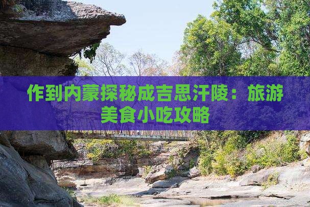 作到内蒙探秘成吉思汗陵：旅游美食小吃攻略