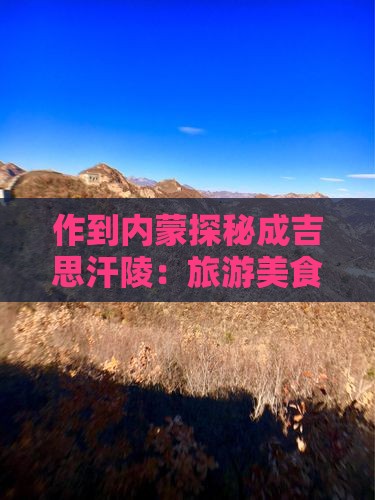 作到内蒙探秘成吉思汗陵：旅游美食小吃攻略