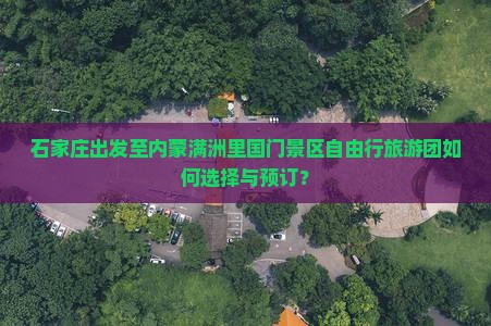 石家庄出发至内蒙满洲里国门景区自由行旅游团如何选择与预订？