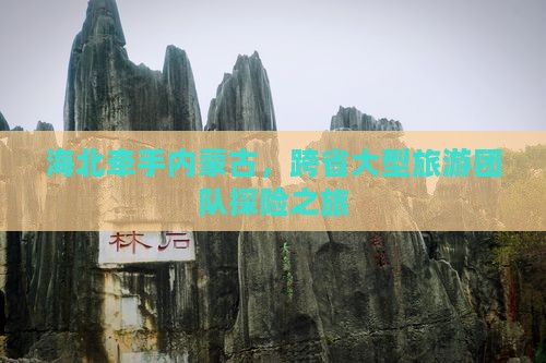海北牵手内蒙古，跨省大型旅游团队探险之旅
