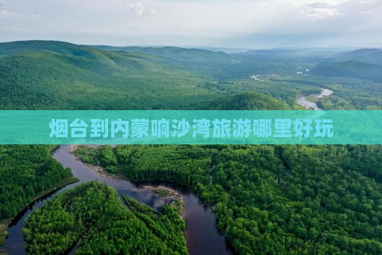 烟台到内蒙响沙湾旅游哪里好玩
