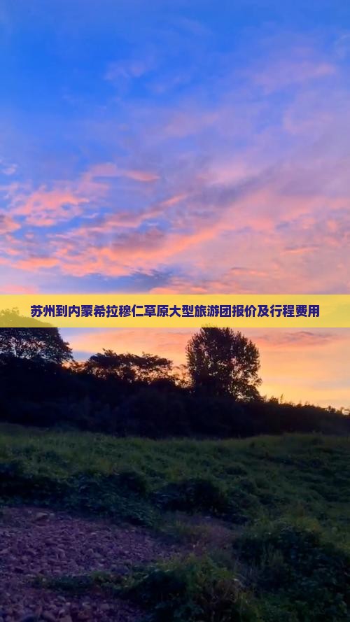 苏州到内蒙希拉穆仁草原大型旅游团报价及行程费用